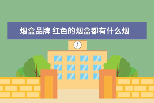 烟盒品牌 红色的烟盒都有什么烟