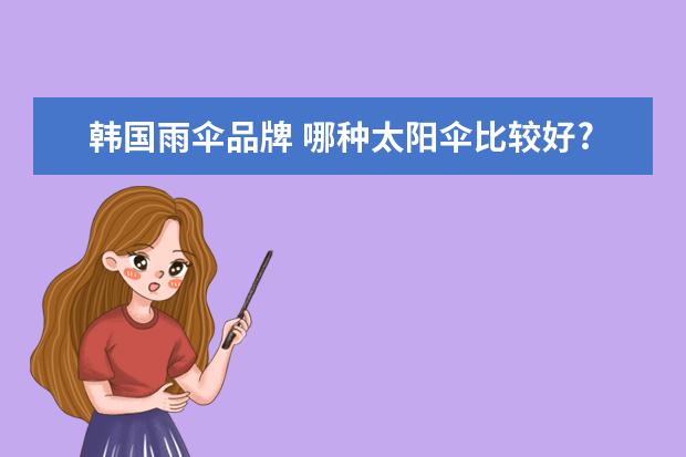 韩国雨伞品牌 哪种太阳伞比较好?十大品牌介绍