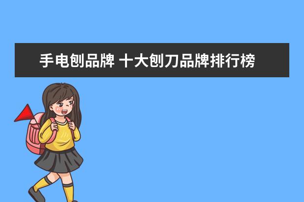 手电刨品牌 十大刨刀品牌排行榜 刨刀哪个牌子好