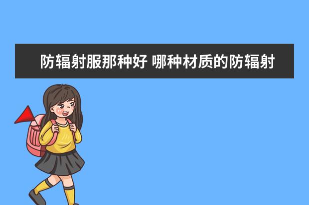 防辐射服那种好 哪种材质的防辐射服比较好？
