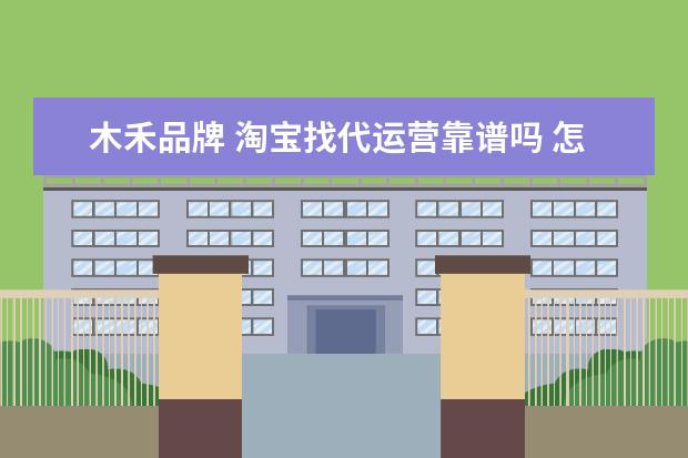 木禾品牌 淘宝找代运营靠谱吗 怎么去选择代运营
