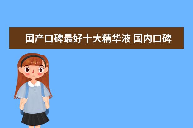 国产口碑最好十大精华液 国内口碑最好的护肤品排行榜10强