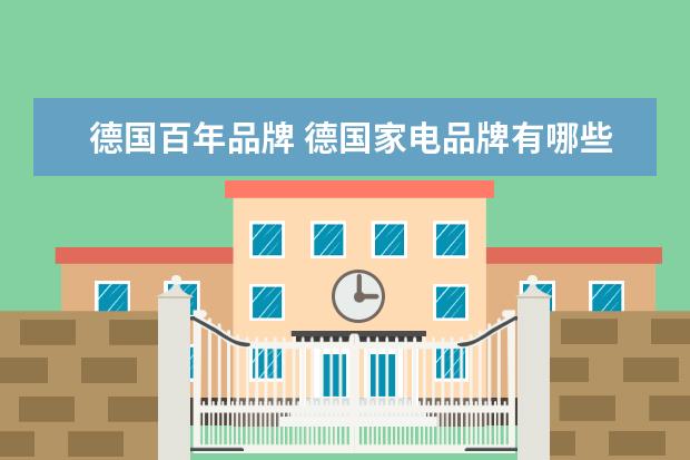 德国百年品牌 德国家电品牌有哪些?越多越好,谢谢。