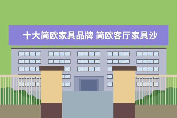 十大简欧家具品牌 简欧客厅家具沙发品牌有哪些