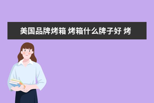 美国品牌烤箱 烤箱什么牌子好 烤箱十大品牌排行榜