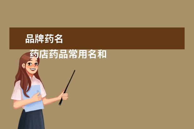 品牌药名 
  药店药品常用名和商品名3