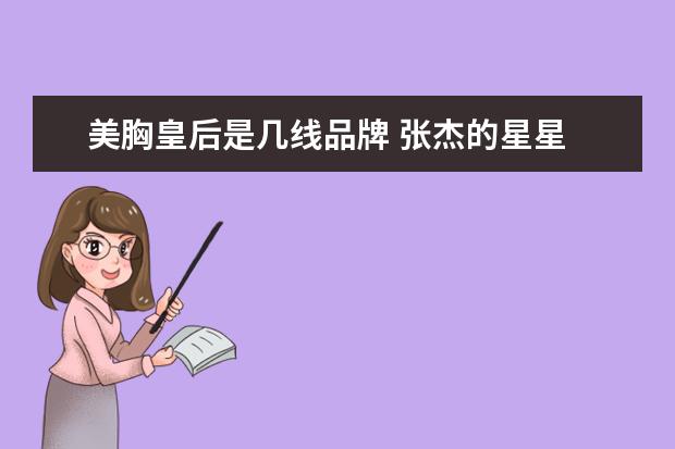 美胸皇后是几线品牌 张杰的星星