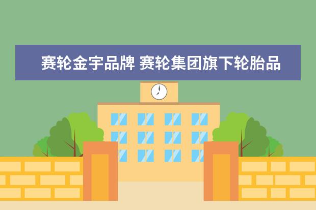 赛轮金宇品牌 赛轮集团旗下轮胎品牌