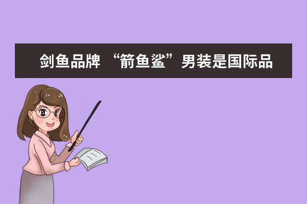 剑鱼品牌 “箭鱼鲨”男装是国际品牌还是国产品牌?