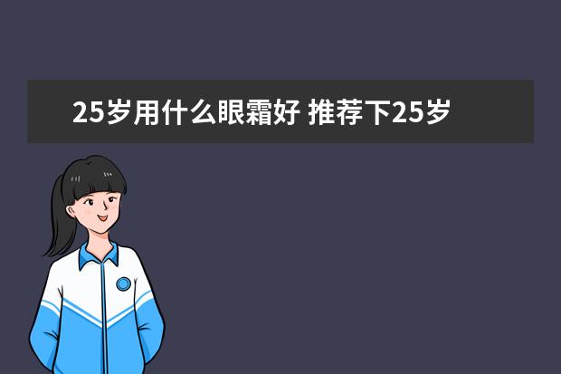 25岁用什么眼霜好 推荐下25岁用什么国产眼霜比较好？