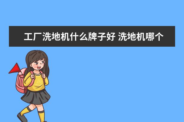 工厂洗地机什么牌子好 洗地机哪个品牌比较好？