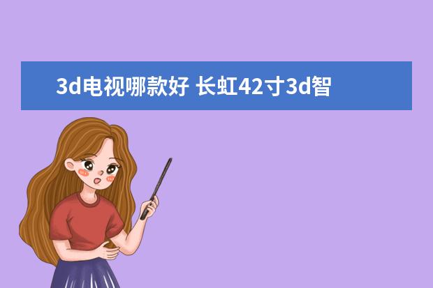 3d电视哪款好 长虹42寸3d智能电视哪款好？