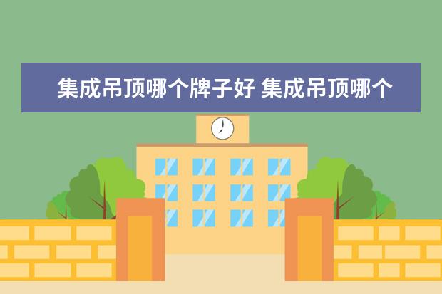 集成吊顶哪个牌子好 集成吊顶哪个品牌好