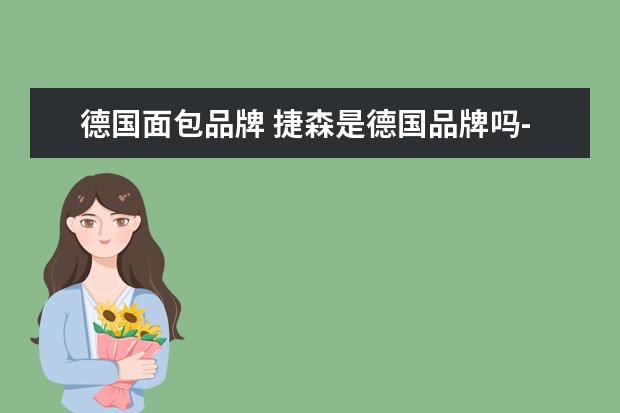 德国面包品牌 捷森是德国品牌吗-捷森面包热量这么高怎么减肥? - ...