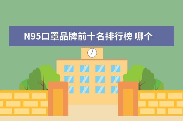 N95口罩品牌前十名排行榜 哪个牌子的n95口罩比较好