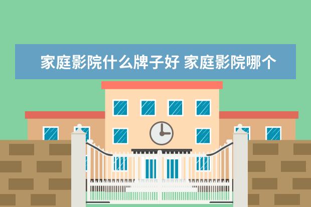 家庭影院什么牌子好 家庭影院哪个品牌好？