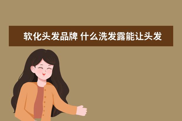 软化头发品牌 什么洗发露能让头发变软