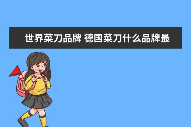 世界菜刀品牌 德国菜刀什么品牌最好菜刀最新推荐