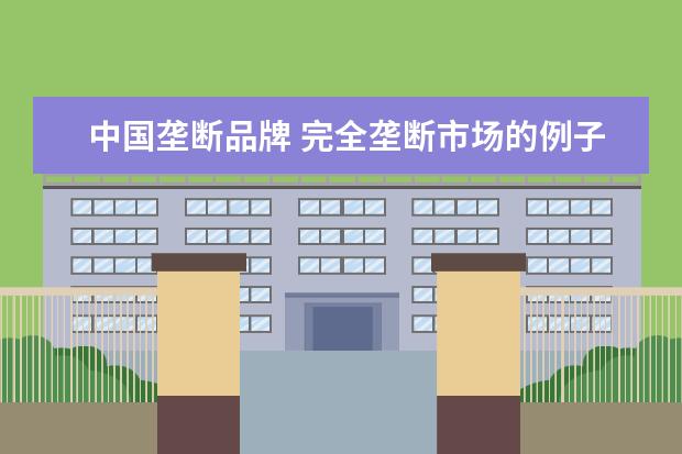 中国垄断品牌 完全垄断市场的例子是什么?