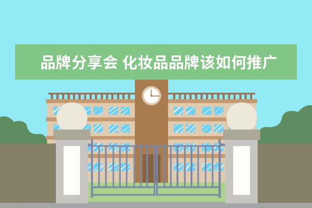 品牌分享会 化妆品品牌该如何推广呢?