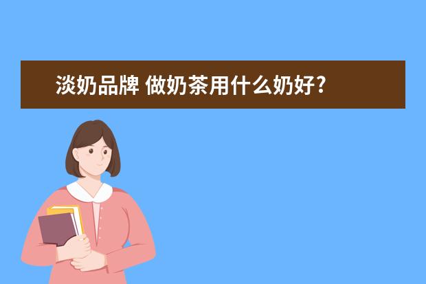 淡奶品牌 做奶茶用什么奶好?