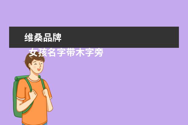 维桑品牌 
  女孩名字带木字旁的名字大全1