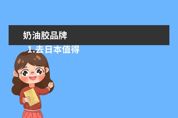 奶油胶品牌 
  1.去日本值得买的东西清单