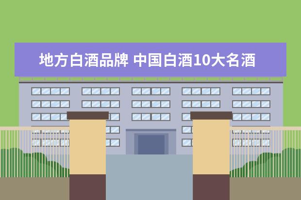地方白酒品牌 中国白酒10大名酒排行榜