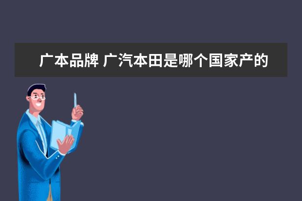 广本品牌 广汽本田是哪个国家产的