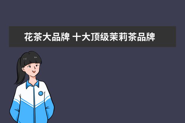 花茶大品牌 十大顶级茉莉茶品牌