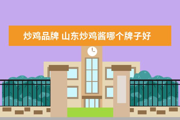 炒鸡品牌 山东炒鸡酱哪个牌子好