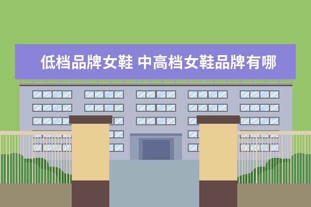 低档品牌女鞋 中高档女鞋品牌有哪些