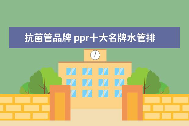 抗菌管品牌 ppr十大名牌水管排名