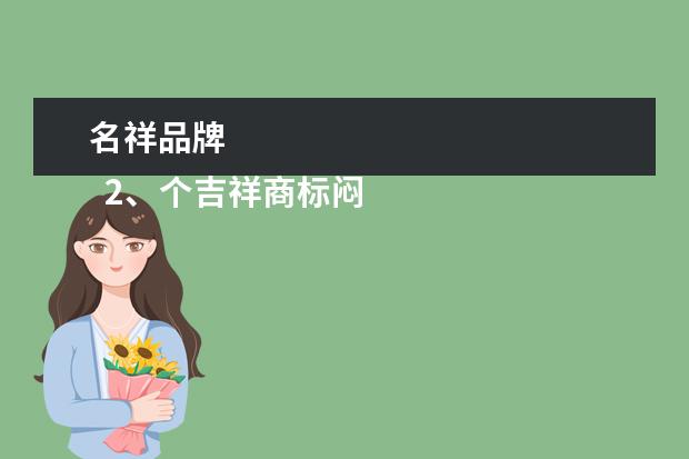 名祥品牌 
  2、个吉祥商标闷拆名字大全:有什么好听的商标名字呢?