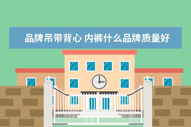 品牌吊带背心 内裤什么品牌质量好