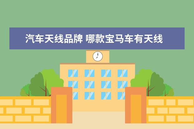 汽车天线品牌 哪款宝马车有天线