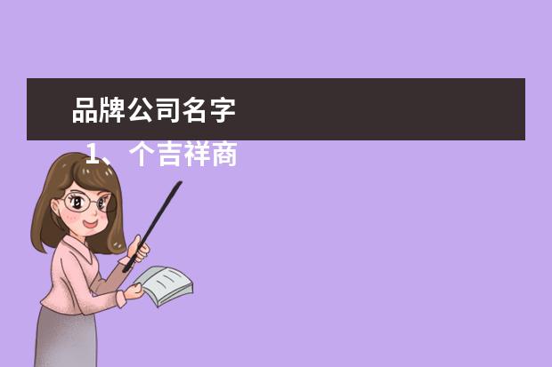 品牌公司名字 
  1、个吉祥商标名字大全:商标起名大全