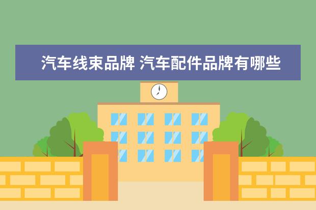汽车线束品牌 汽车配件品牌有哪些