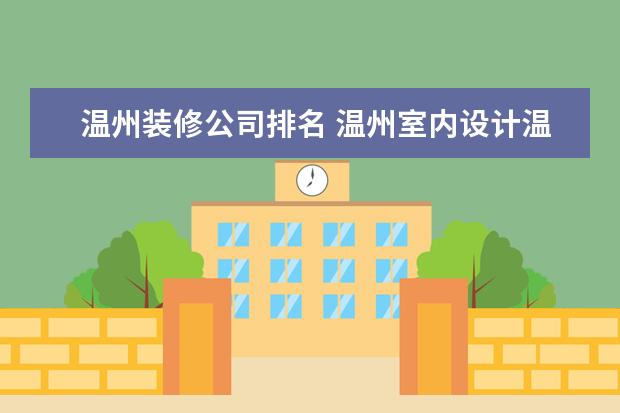 温州装修公司排名 温州室内设计温州装修温州装饰公司哪家最好？
