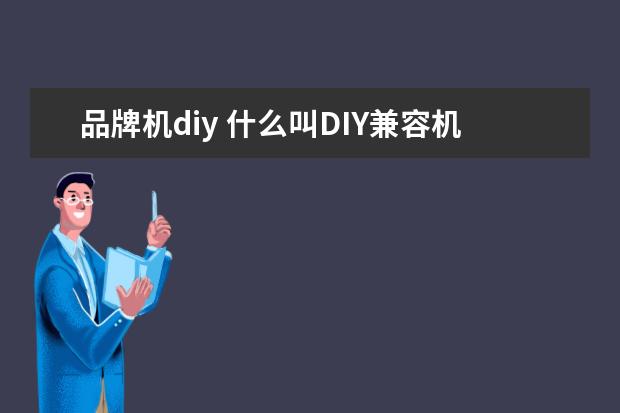 品牌机diy 什么叫DIY兼容机(电脑)