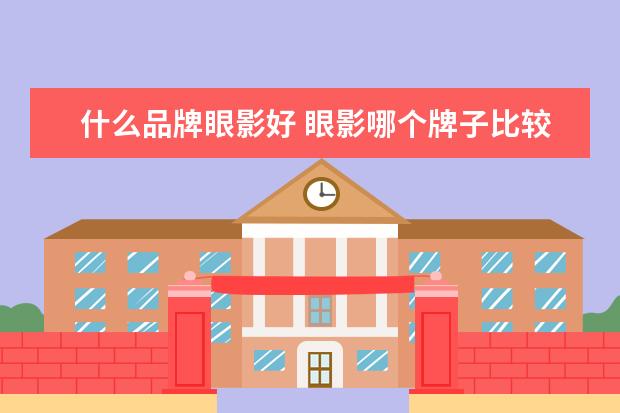 什么品牌眼影好 眼影哪个牌子比较好