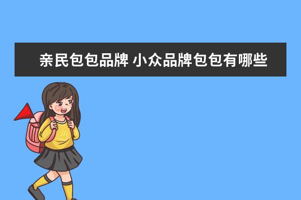 亲民包包品牌 小众品牌包包有哪些牌子?