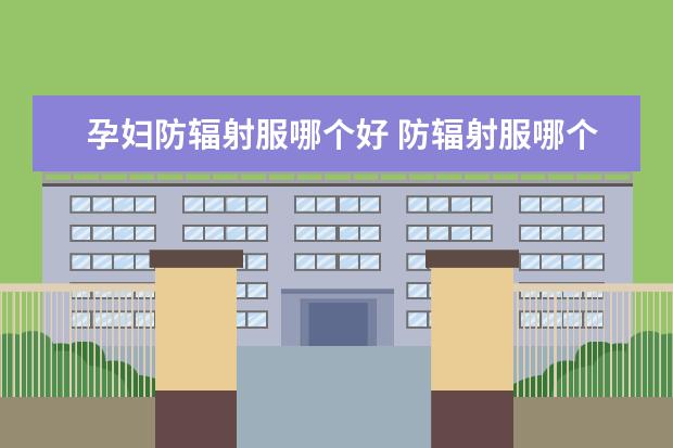 孕妇防辐射服哪个好 防辐射服哪个牌子好