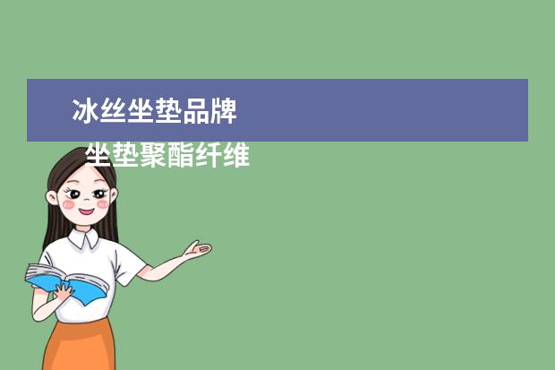 冰丝坐垫品牌 
  坐垫聚酯纤维好还是冰丝好2