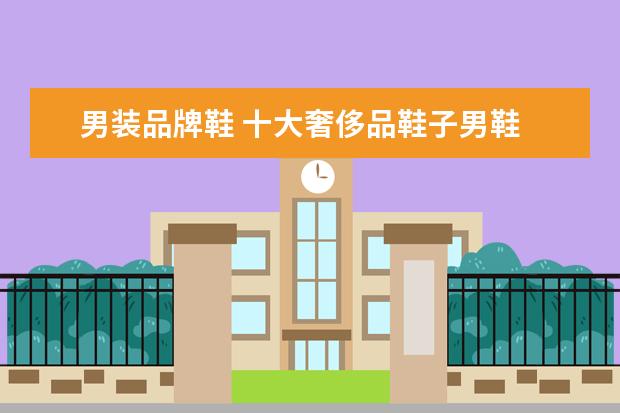 男装品牌鞋 十大奢侈品鞋子男鞋