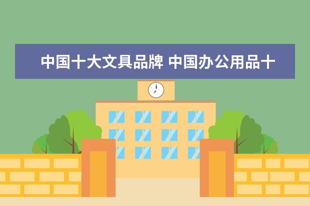 中国十大文具品牌 中国办公用品十大品牌有哪些？