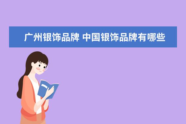 广州银饰品牌 中国银饰品牌有哪些