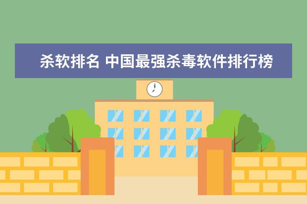 杀软排名 中国最强杀毒软件排行榜(清除病毒哪个软件最好)