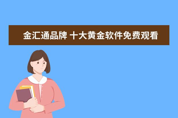 金汇通品牌 十大黄金软件免费观看有哪些