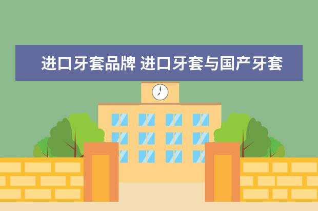 进口牙套品牌 进口牙套与国产牙套的区别